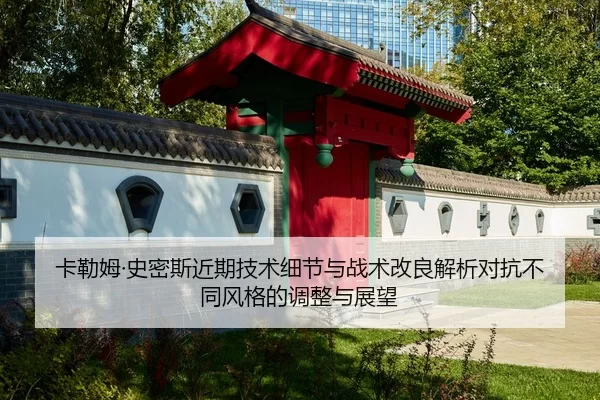卡勒姆·史密斯近期技术细节与战术改良解析对抗不同风格的调整与展望